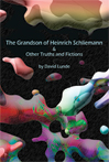 The Grandson of Heinrich Schliemann & Other Truths and Fictions – David Lunde